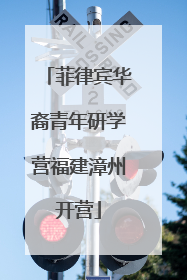 菲律宾华裔青年研学营福建漳州开营