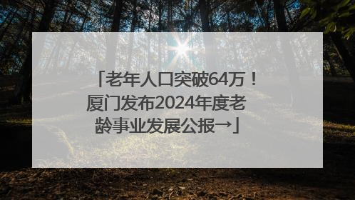 老年人口突破64万！厦门发布2024年度老龄事业发展公报→