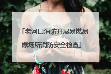 老河口消防开展易燃易爆场所消防安全检查