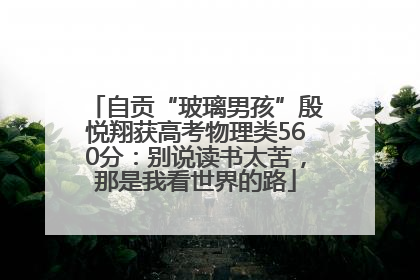 自贡“玻璃男孩”殷悦翔获高考物理类560分：别说读书太苦，那是我看世界的路