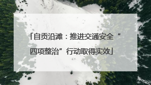 自贡沿滩：推进交通安全“四项整治”行动取得实效