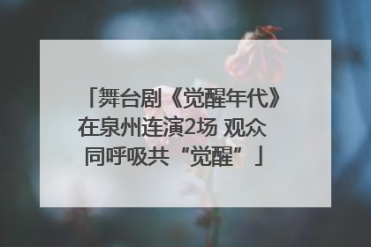 舞台剧《觉醒年代》在泉州连演2场 观众同呼吸共“觉醒”