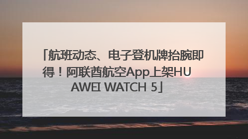 航班动态、电子登机牌抬腕即得！阿联酋航空App上架HUAWEI WATCH 5