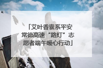 艾叶香囊系平安 常德高速“路灯”志愿者端午暖心行动