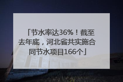 节水率达36%！截至去年底，河北省共实施合同节水项目166个