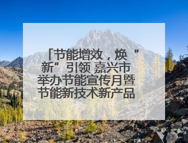 节能增效，焕“新”引领 嘉兴市举办节能宣传月暨节能新技术新产品新装备推广活动