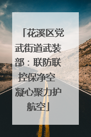 花溪区党武街道武装部：联防联控保净空 凝心聚力护航空