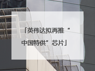 英伟达拟再推“中国特供”芯片