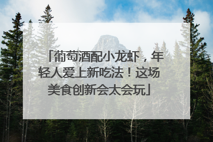 葡萄酒配小龙虾，年轻人爱上新吃法！这场美食创新会太会玩