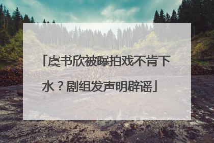 虞书欣被曝拍戏不肯下水？剧组发声明辟谣