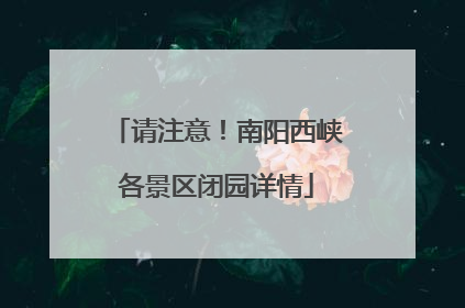 请注意！南阳西峡各景区闭园详情