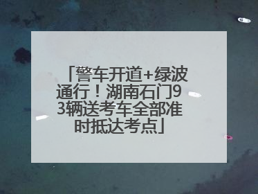 警车开道+绿波通行！湖南石门93辆送考车全部准时抵达考点