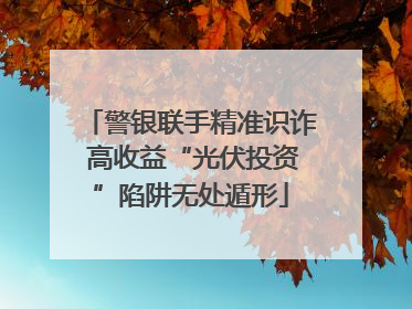 警银联手精准识诈 高收益“光伏投资”陷阱无处遁形