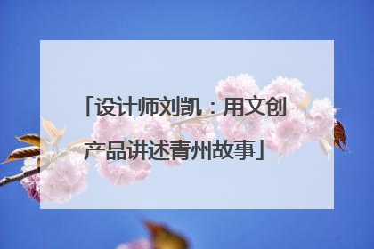 设计师刘凯：用文创产品讲述青州故事