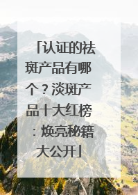 认证的祛斑产品有哪个？淡斑产品十大红榜：焕亮秘籍大公开