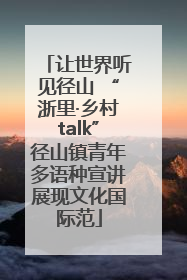 让世界听见径山 “浙里·乡村talk”径山镇青年多语种宣讲展现文化国际范