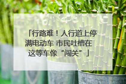 行路难！人行道上停满电动车 市民吐槽在这等车像“闯关”