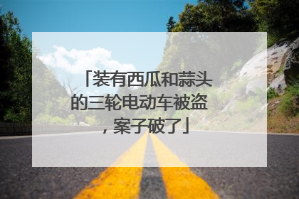 装有西瓜和蒜头的三轮电动车被盗，案子破了