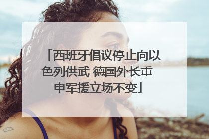 西班牙倡议停止向以色列供武 德国外长重申军援立场不变