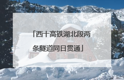 西十高铁湖北段两条隧道同日贯通