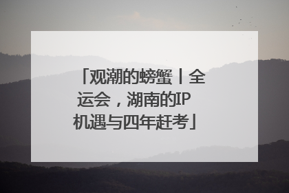 观潮的螃蟹丨全运会，湖南的IP机遇与四年赶考