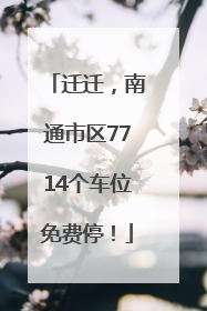 迁迁，南通市区7714个车位免费停！