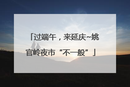 过端午，来延庆~姚官岭夜市“不一般”