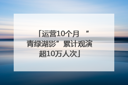 运营10个月 “青绿湖影”累计观演超10万人次