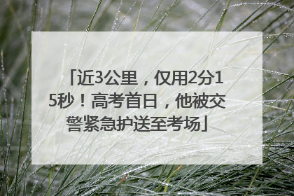 近3公里，仅用2分15秒！高考首日，他被交警紧急护送至考场
