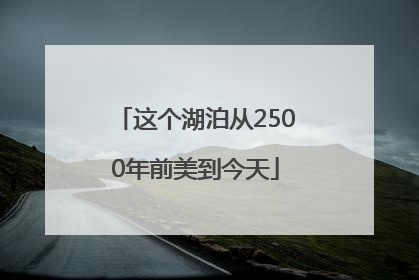这个湖泊从2500年前美到今天
