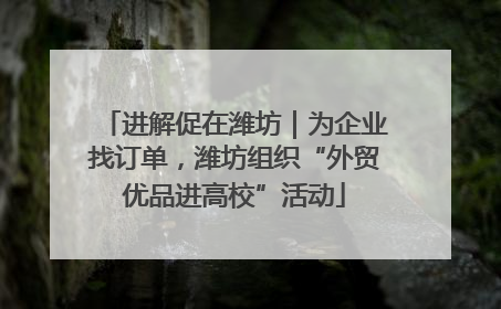 进解促在潍坊｜为企业找订单，潍坊组织“外贸优品进高校”活动