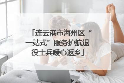 连云港市海州区“一站式”服务护航退役士兵暖心返乡