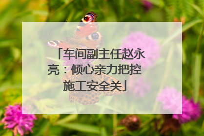 车间副主任赵永亮：倾心亲力把控施工安全关