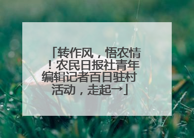 转作风，悟农情！农民日报社青年编辑记者百日驻村活动，走起→