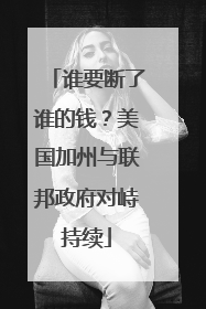 谁要断了谁的钱？美国加州与联邦政府对峙持续