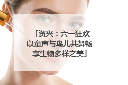 资兴：六一狂欢 以童声与鸟儿共舞畅享生物多样之美