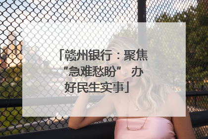 赣州银行：聚焦“急难愁盼” 办好民生实事