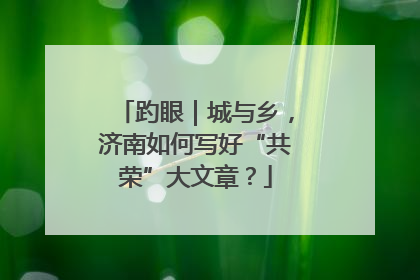趵眼｜城与乡，济南如何写好“共荣”大文章？
