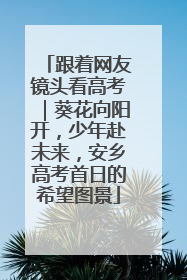 跟着网友镜头看高考｜葵花向阳开，少年赴未来，安乡高考首日的希望图景