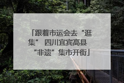 跟着市运会去“逛集” 四川宜宾高县“非遗”集市开街