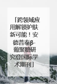 跨领域应用解锁护肤新可能！安德普泰β- 葡聚糖研究登国际学术期刊