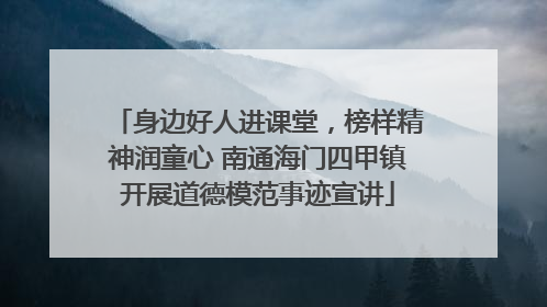 身边好人进课堂，榜样精神润童心 南通海门四甲镇开展道德模范事迹宣讲