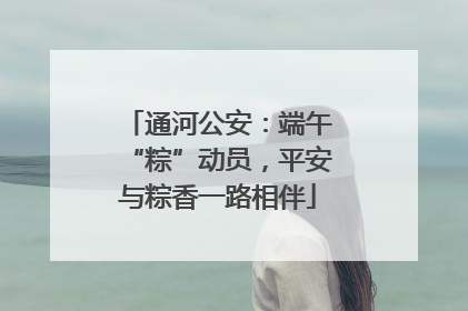 通河公安：端午“粽”动员，平安与粽香一路相伴