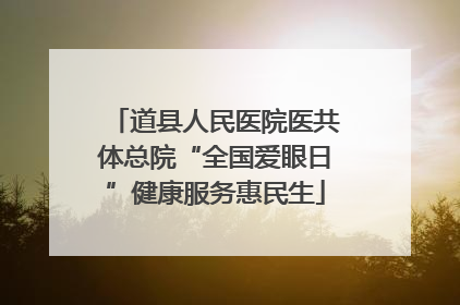 道县人民医院医共体总院“全国爱眼日”健康服务惠民生