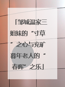 邹城温家三姐妹的“寸草”之心与兖矿暮年老人的“春晖”之乐