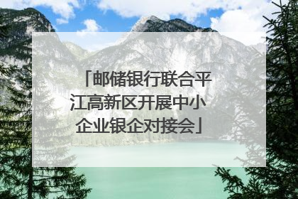 邮储银行联合平江高新区开展中小企业银企对接会