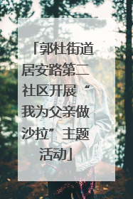 郭杜街道居安路第二社区开展“我为父亲做沙拉”主题活动