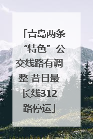青岛两条“特色”公交线路有调整 昔日最长线312路停运
