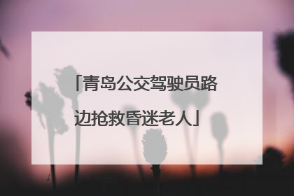 青岛公交驾驶员路边抢救昏迷老人