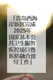 青岛西海岸新区完成2025年国家基本公共卫生服务疾控项目暨医防融合督导工作
